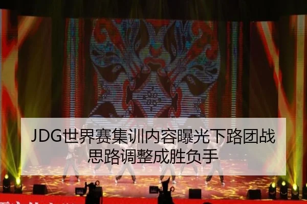 JDG世界赛集训内容曝光下路团战思路调整成胜负手