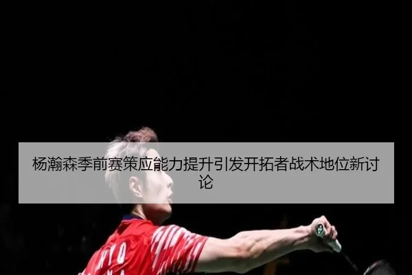 杨瀚森季前赛策应能力提升引发开拓者战术地位新讨论