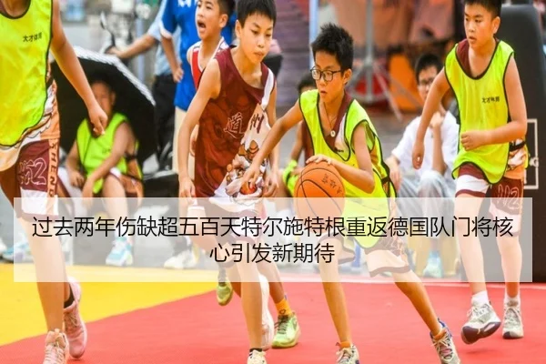 过去两年伤缺超五百天特尔施特根重返德国队门将核心引发新期待