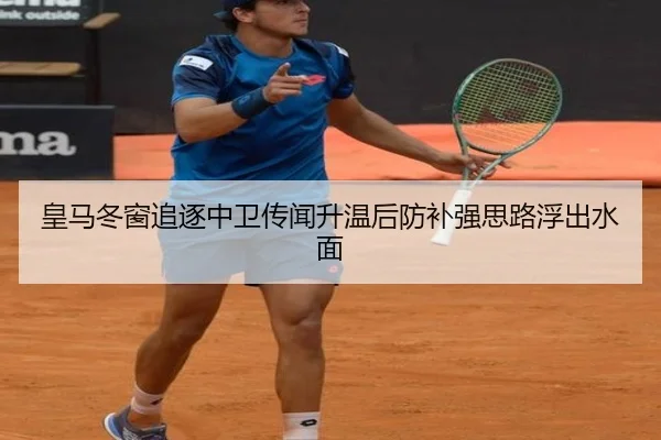 皇马冬窗追逐中卫传闻升温后防补强思路浮出水面